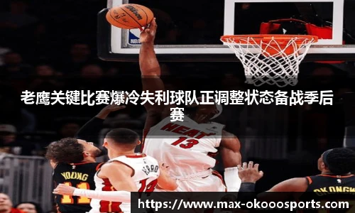 老鹰关键比赛爆冷失利球队正调整状态备战季后赛